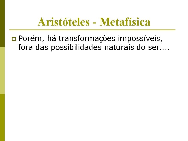 Aristóteles - Metafísica p Porém, há transformações impossíveis, fora das possibilidades naturais do ser. Aristóteles - Metafísica p Porém, há transformações impossíveis, fora das possibilidades naturais do ser.