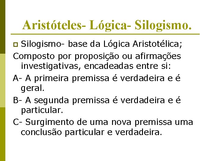 Aristóteles- Lógica- Silogismo- base da Lógica Aristotélica; Composto por proposição ou afirmações investigativas, encadeadas Aristóteles- Lógica- Silogismo- base da Lógica Aristotélica; Composto por proposição ou afirmações investigativas, encadeadas