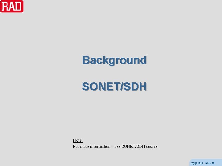 Background SONET/SDH Note: For more information – see SONET/SDH course. Y(J)S Eo. S Slide