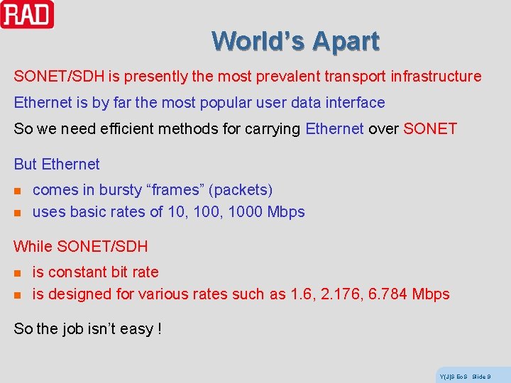 World’s Apart SONET/SDH is presently the most prevalent transport infrastructure Ethernet is by far