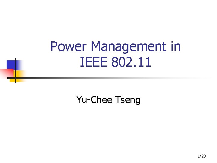 Power Management in IEEE 802. 11 Yu-Chee Tseng 1/23 Power Management in IEEE 802. 11 Yu-Chee Tseng 1/23