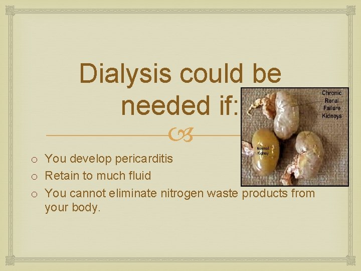 Dialysis could be needed if: o You develop pericarditis o Retain to much fluid