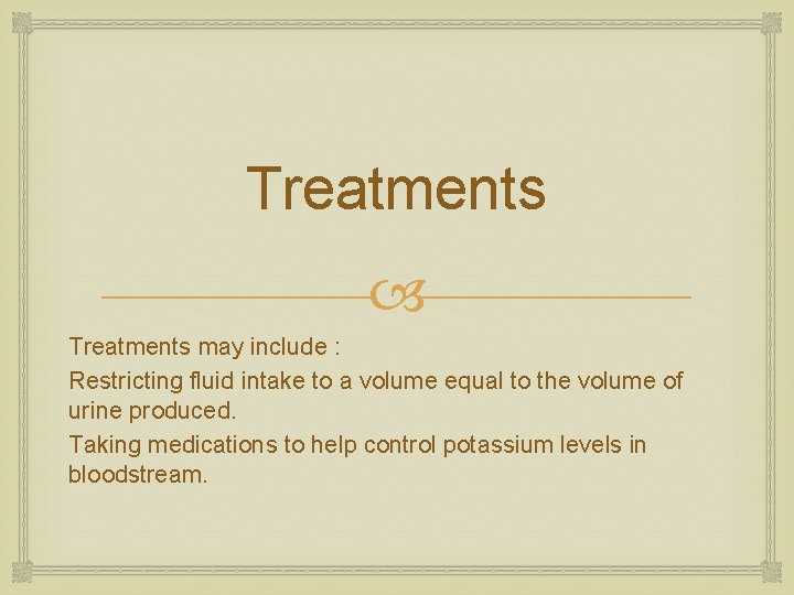 Treatments may include : Restricting fluid intake to a volume equal to the volume