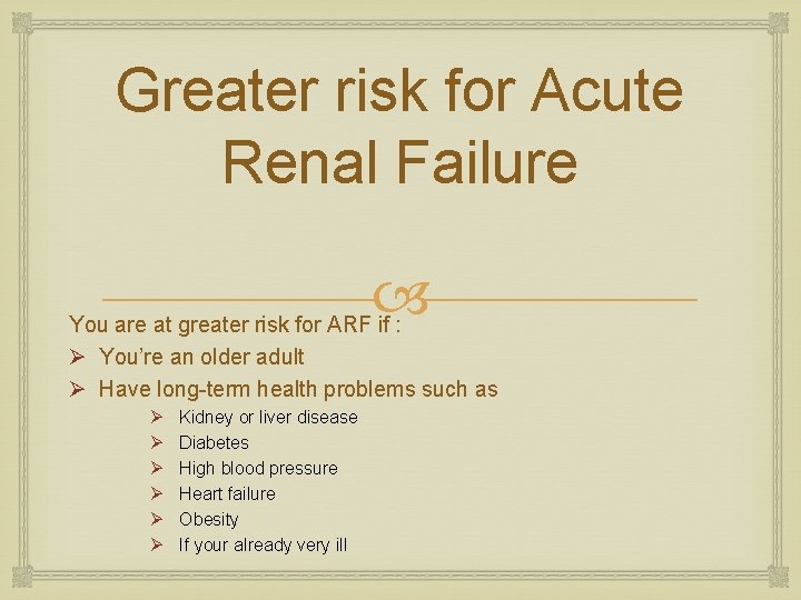 Greater risk for Acute Renal Failure You are at greater risk for ARF if Greater risk for Acute Renal Failure You are at greater risk for ARF if