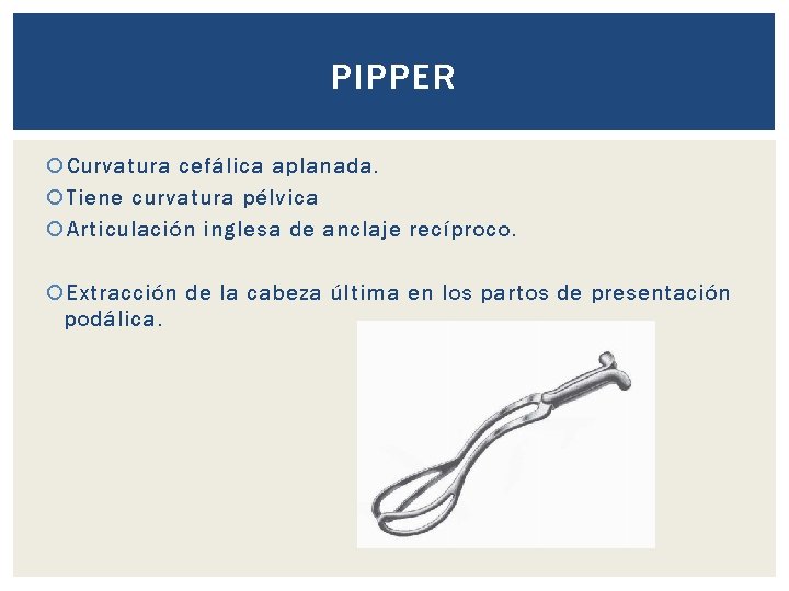 PIPPER Curvatura cefálica aplanada. Tiene curvatura pélvica Articulación inglesa de anclaje recíproco. Extracción de