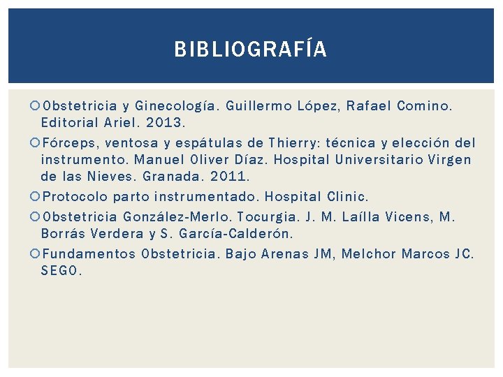 BIBLIOGRAFÍA Obstetricia y Ginecología. Guillermo López, Rafael Comino. Editorial Ariel. 2013. Fórceps, ventosa y
