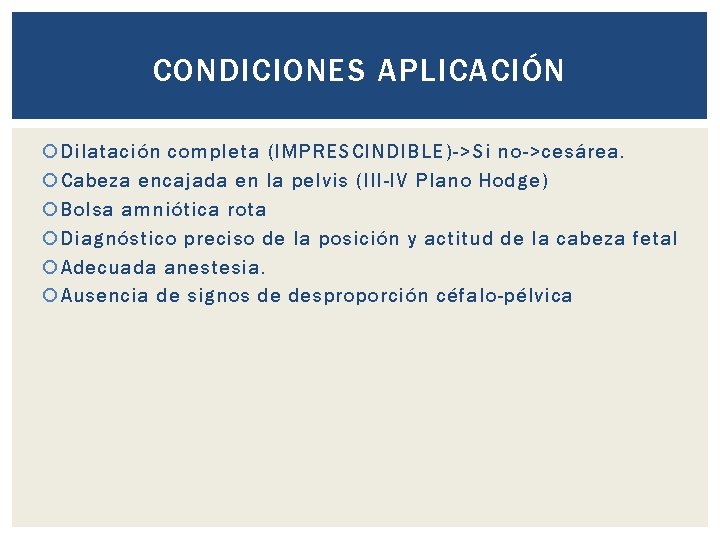 CONDICIONES APLICACIÓN Dilatación completa (IMPRESCINDIBLE)->Si no->cesárea. Cabeza encajada en la pelvis (III-IV Plano Hodge)