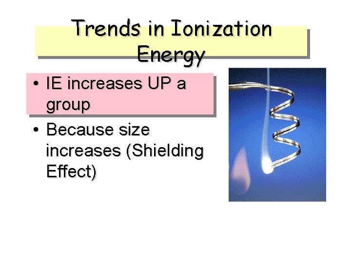 Trends in Ionization Energy • IE increases UP a group • Because size increases