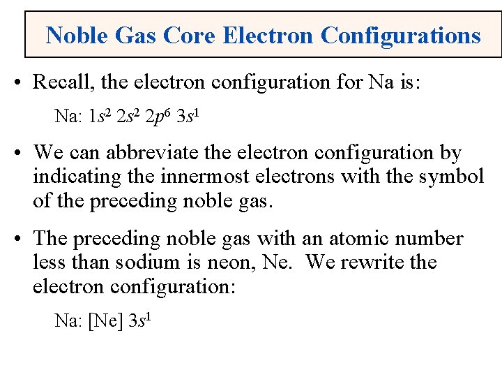 Noble Gas Core Electron Configurations • Recall, the electron configuration for Na is: Na: