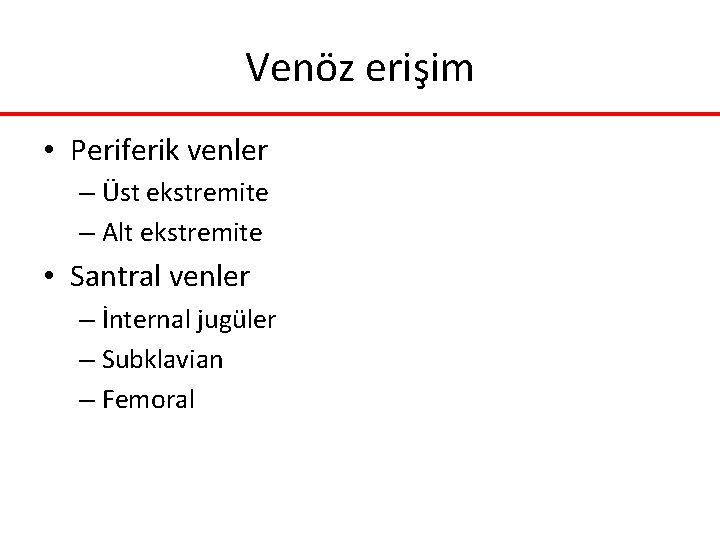 Venöz erişim • Periferik venler – Üst ekstremite – Alt ekstremite • Santral venler Venöz erişim • Periferik venler – Üst ekstremite – Alt ekstremite • Santral venler