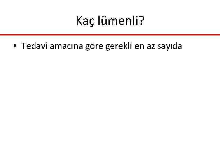 Kaç lümenli? • Tedavi amacına göre gerekli en az sayıda Kaç lümenli? • Tedavi amacına göre gerekli en az sayıda