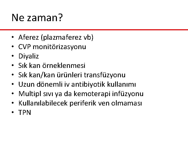 Ne zaman? • • • Aferez (plazmaferez vb) CVP monitörizasyonu Diyaliz Sık kan örneklenmesi Ne zaman? • • • Aferez (plazmaferez vb) CVP monitörizasyonu Diyaliz Sık kan örneklenmesi