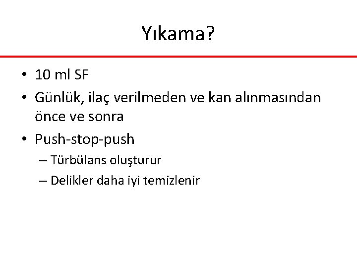 Yıkama? • 10 ml SF • Günlük, ilaç verilmeden ve kan alınmasından önce ve Yıkama? • 10 ml SF • Günlük, ilaç verilmeden ve kan alınmasından önce ve