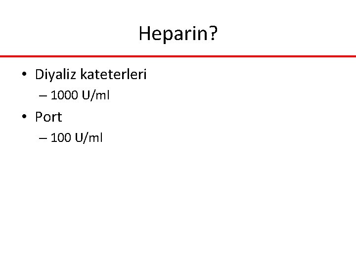 Heparin? • Diyaliz kateterleri – 1000 U/ml • Port – 100 U/ml Heparin? • Diyaliz kateterleri – 1000 U/ml • Port – 100 U/ml