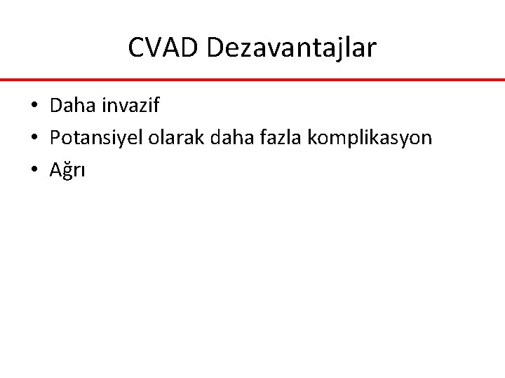 CVAD Dezavantajlar • Daha invazif • Potansiyel olarak daha fazla komplikasyon • Ağrı CVAD Dezavantajlar • Daha invazif • Potansiyel olarak daha fazla komplikasyon • Ağrı