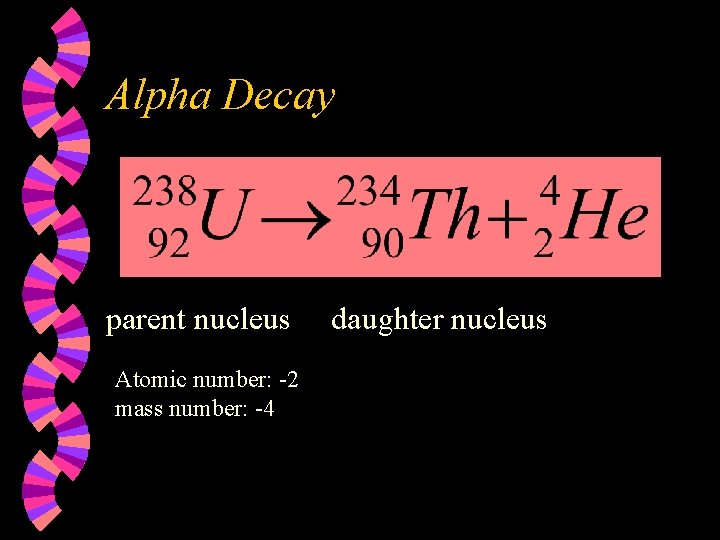 Alpha Decay parent nucleus Atomic number: -2 mass number: -4 daughter nucleus 