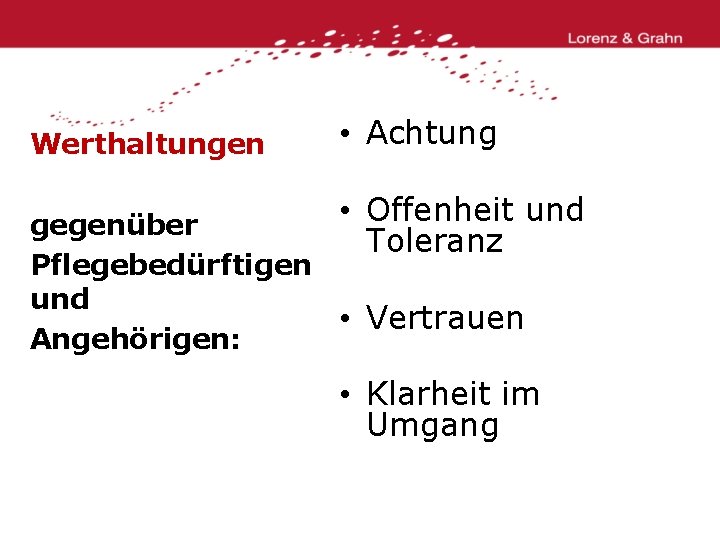 Werthaltungen • Achtung • Offenheit und gegenüber Toleranz Pflegebedürftigen und • Vertrauen Angehörigen: •