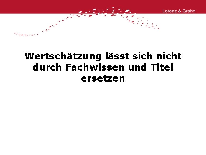 Wertschätzung lässt sich nicht durch Fachwissen und Titel ersetzen 