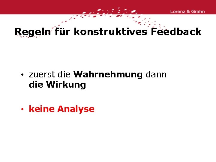 Regeln für konstruktives Feedback • zuerst die Wahrnehmung dann die Wirkung • keine Analyse