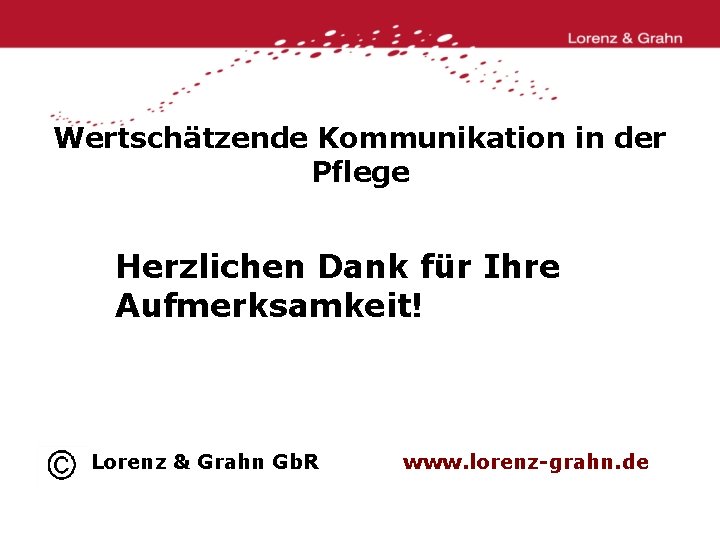 Wertschätzende Kommunikation in der Pflege Herzlichen Dank für Ihre Aufmerksamkeit! Lorenz & Grahn Gb.