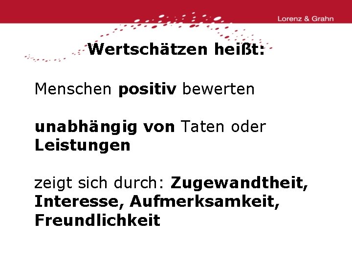 Wertschätzen heißt: Menschen positiv bewerten unabhängig von Taten oder Leistungen zeigt sich durch: Zugewandtheit,