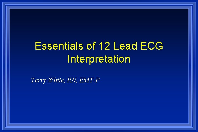 Essentials of 12 Lead ECG Interpretation Terry White, RN, EMT-P 