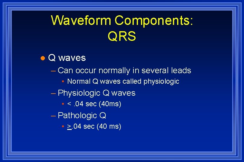 Waveform Components: QRS l Q waves – Can occur normally in several leads •