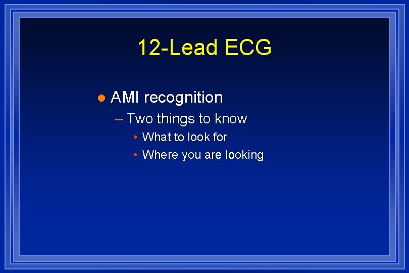12 -Lead ECG l AMI recognition – Two things to know • What to