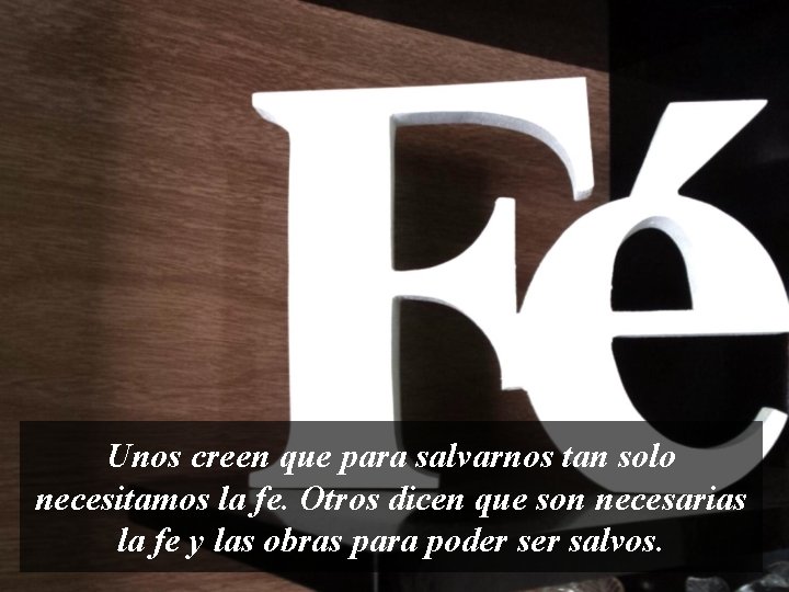 Unos creen que para salvarnos tan solo necesitamos la fe. Otros dicen que son