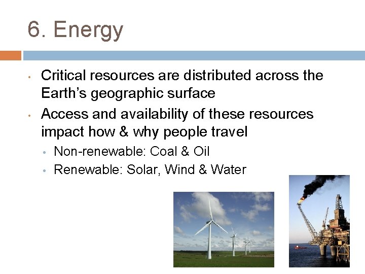 6. Energy • • Critical resources are distributed across the Earth’s geographic surface Access