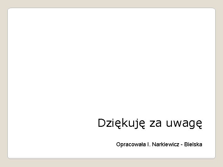 Dziękuję za uwagę Opracowała I. Narkiewicz - Bielska 