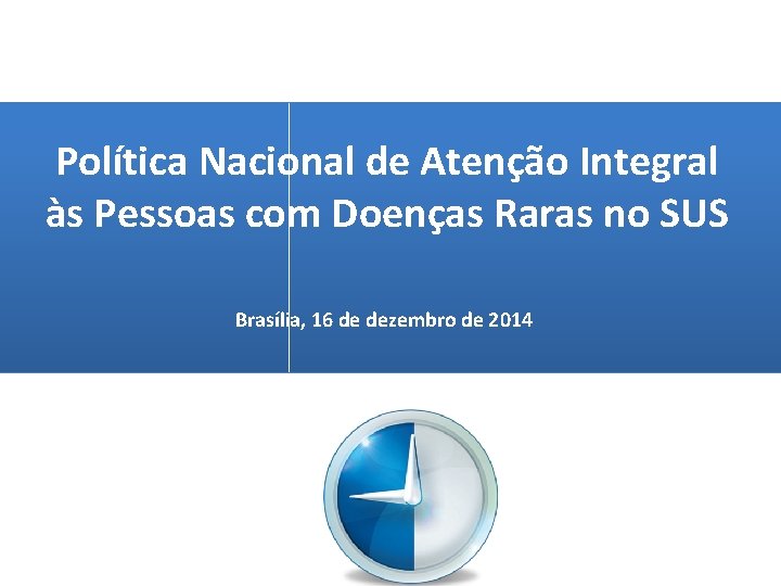 Política Nacional de Atenção Integral às Pessoas com Doenças Raras no SUS Brasília, 16