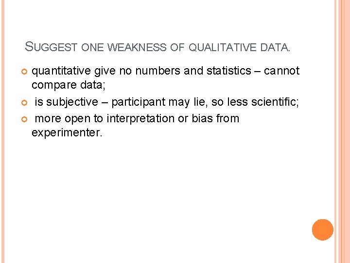 SUGGEST ONE WEAKNESS OF QUALITATIVE DATA. quantitative give no numbers and statistics – cannot