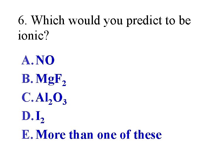 6. Which would you predict to be ionic? A. NO B. Mg. F 2