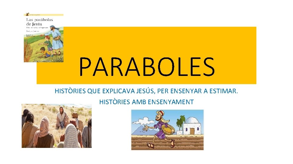 PARABOLES HISTÒRIES QUE EXPLICAVA JESÚS, PER ENSENYAR A ESTIMAR. HISTÒRIES AMB ENSENYAMENT 