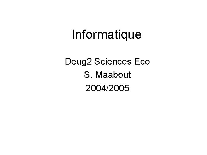 Informatique Deug 2 Sciences Eco S. Maabout 2004/2005 