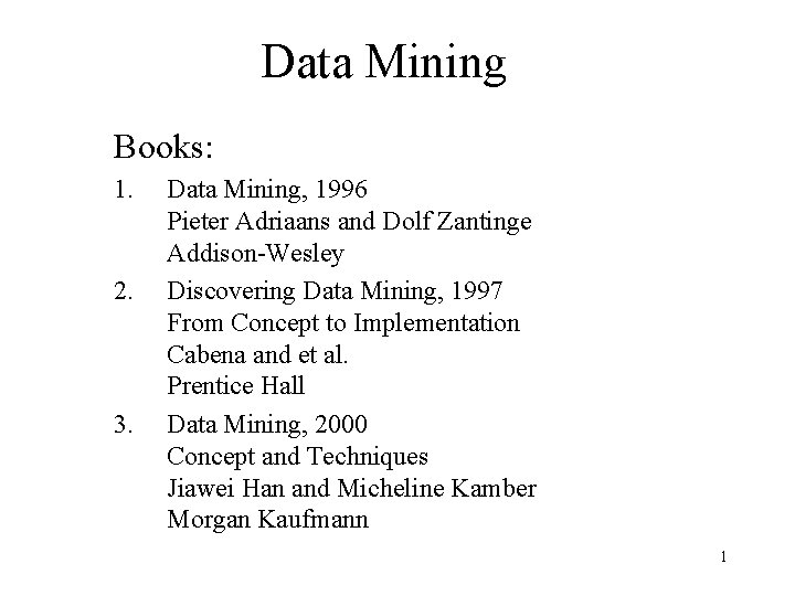 Data Mining Books: 1. 2. 3. Data Mining, 1996 Pieter Adriaans and Dolf Zantinge