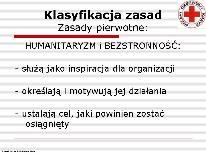Klasyfikacja zasad Zasady pierwotne: HUMANITARYZM i BEZSTRONNOŚĆ: - służą jako inspiracja dla organizacji -