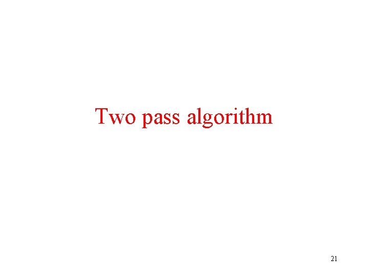 Two pass algorithm 21 