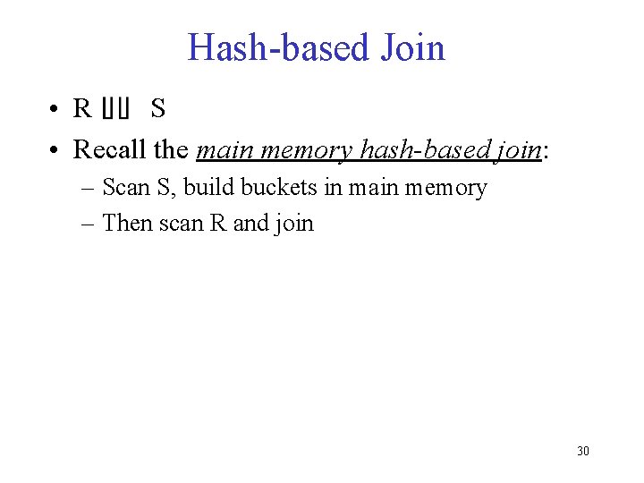 Hash-based Join • R S • Recall the main memory hash-based join: – Scan