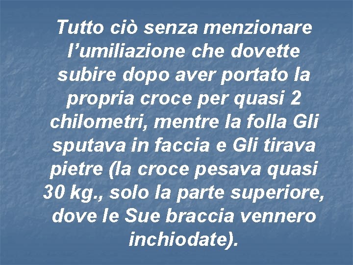 Tutto ciò senza menzionare l’umiliazione che dovette subire dopo aver portato la propria croce Tutto ciò senza menzionare l’umiliazione che dovette subire dopo aver portato la propria croce
