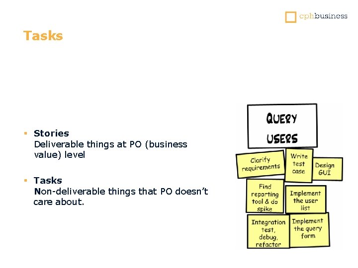 Tasks § Stories Deliverable things at PO (business value) level § Tasks Non-deliverable things