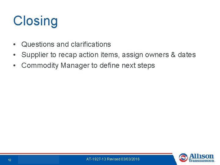 Closing • Questions and clarifications • Supplier to recap action items, assign owners &