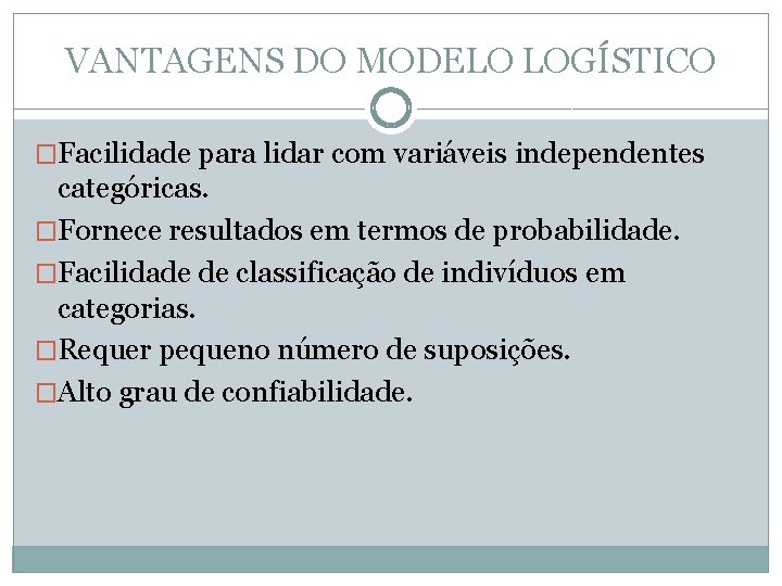 VANTAGENS DO MODELO LOGÍSTICO �Facilidade para lidar com variáveis independentes categóricas. �Fornece resultados em