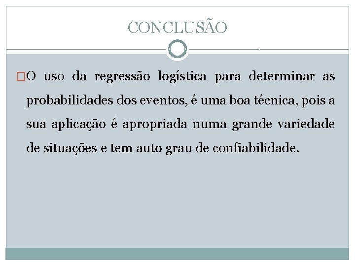 CONCLUSÃO �O uso da regressão logística para determinar as probabilidades dos eventos, é uma