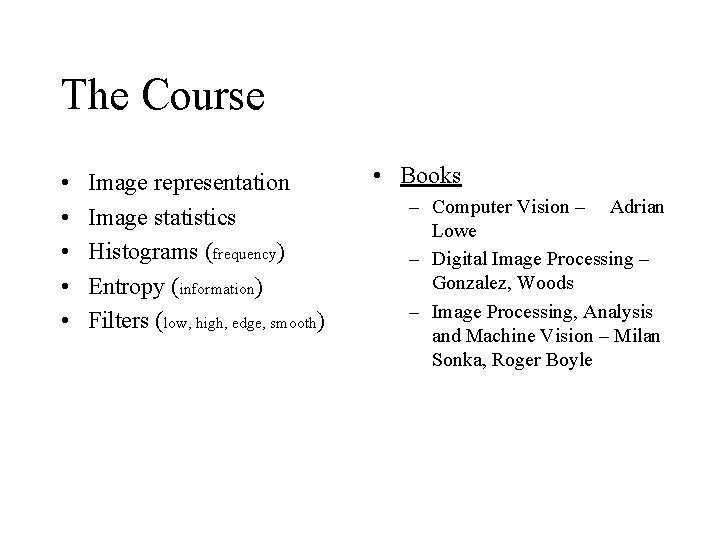 The Course • • • Image representation Image statistics Histograms (frequency) Entropy (information) Filters