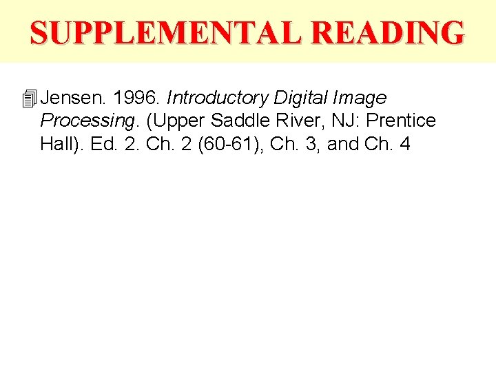 SUPPLEMENTAL READING 4 Jensen. 1996. Introductory Digital Image Processing. (Upper Saddle River, NJ: Prentice