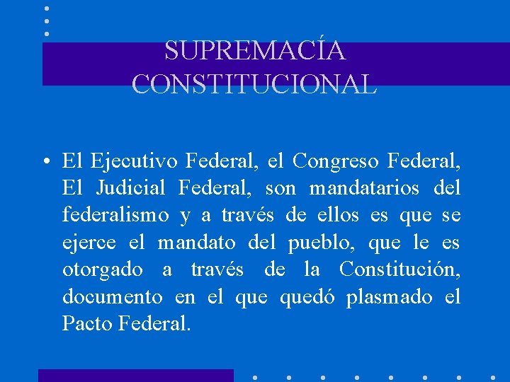 SUPREMACÍA CONSTITUCIONAL • El Ejecutivo Federal, el Congreso Federal, El Judicial Federal, son mandatarios