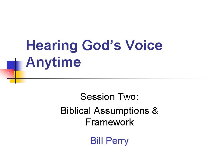 Hearing God’s Voice Anytime Session Two: Biblical Assumptions & Framework Bill Perry 