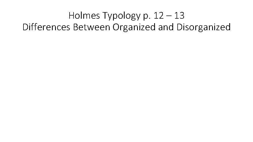 Holmes Typology p. 12 – 13 Differences Between Organized and Disorganized 
